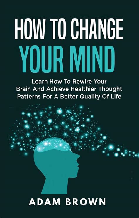 How To Change Your Mind Learn How To Rewire Your Brain And Achieve