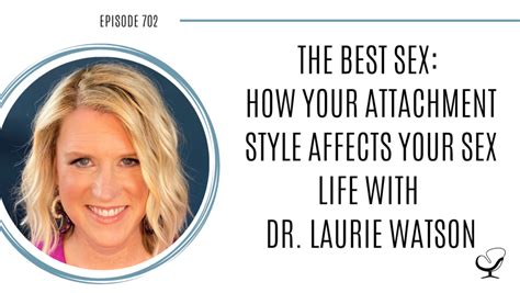 The Best Sex How Your Attachment Style Affects Your Sex Life With Dr Laurie Watson Pop 702