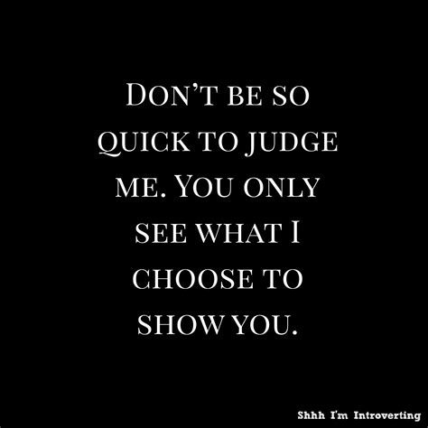 don t be so quick to judge me you only see what i choose to show you judge quotes me quotes