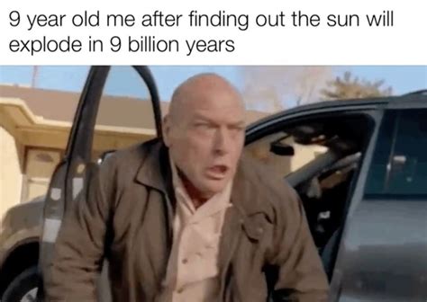 9 Year Old Me After Finding Out The Sun Will Explode In 9 Billion Years