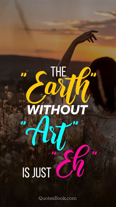 The Earth Without Art Is Just Eh Quotesbook