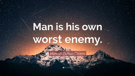 Explore our collection of motivational and famous quotes by authors you know and love. Marcus Tullius Cicero Quote: "Man is his own worst enemy ...
