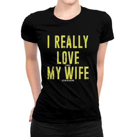 Mens I Really Love It When My Wife Lets Me Go Golfing T Shirt Mazezy