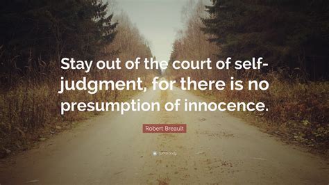Robert Breault Quote “stay Out Of The Court Of Self Judgment For