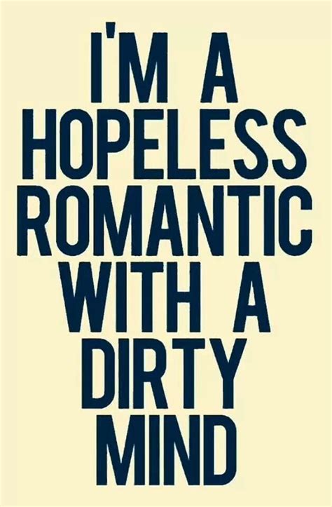 Im A Hopeless Romantic With A Dirty Mind Pictures Photos And Images