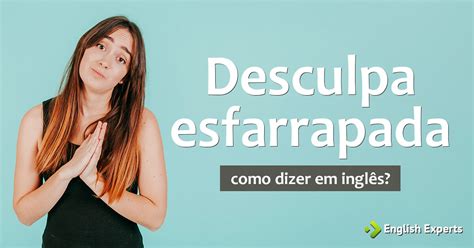 como dizer desculpa esfarrapada em inglês english experts