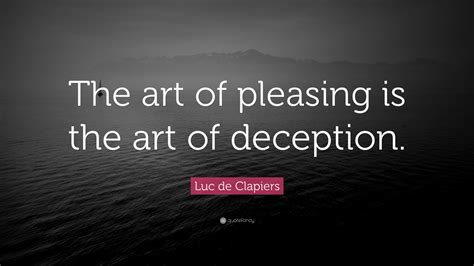 Luc De Clapiers Quote The Art Of Pleasing Is The Art Of Deception