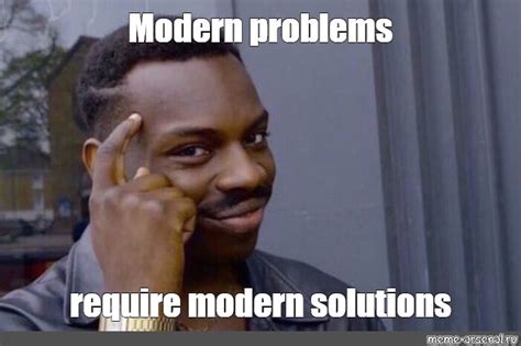 Meme Modern Problems Require Modern Solutions All Templates Meme