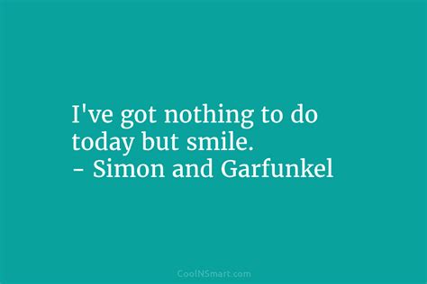 Quote Ive Got Nothing To Do Today But Smile Simon And Garfunkel Coolnsmart