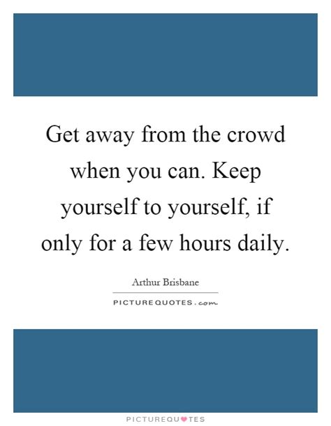 Get Away From The Crowd When You Can Keep Yourself To Yourself