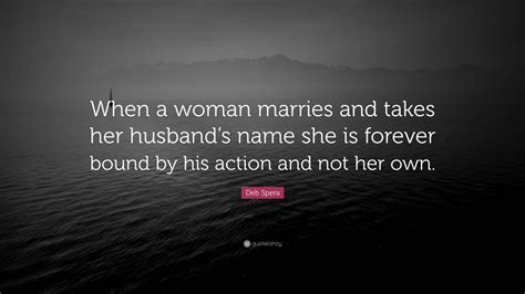 Deb Spera Quote “when A Woman Marries And Takes Her Husband’s Name She Is Forever Bound By His