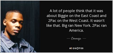 Browse +200.000 popular quotes by author, topic, profession. Cormega quote: A lot of people think that it was about Biggie...