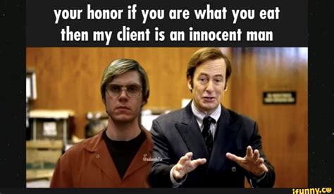 client your honor if you are what you eat then my client is an innocent man i i ifunny