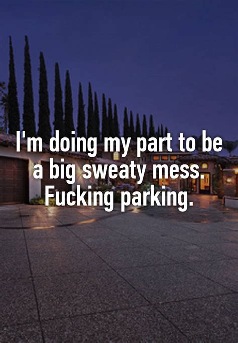 Im Doing My Part To Be A Big Sweaty Mess Fucking Parking
