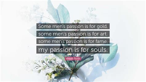 william booth quote “some men s passion is for gold some men s passion is for art some men s