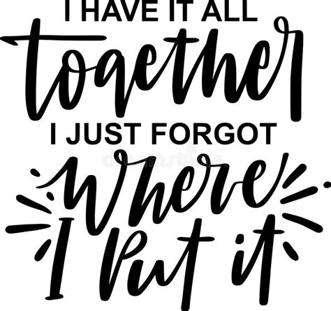 I Have It All Together I Just Forgot Where I Put It Quotes Sarcasm Lettering Quotes Stock