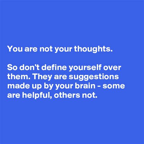 You Are Not Your Thoughts So Dont Define Yourself Over Them They Are