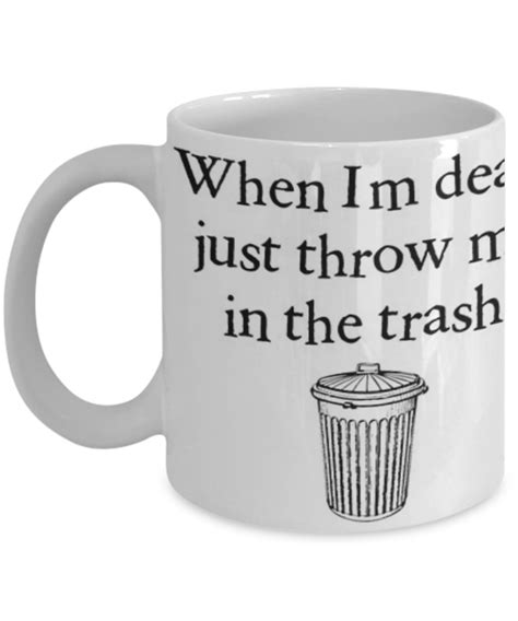 When Im Dead Just Throw Me In The Trash Coffee Mug Tea Cup Funny