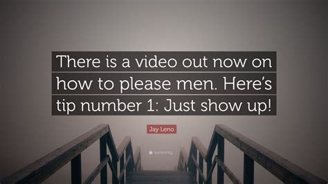 jay leno quote “there is a video out now on how to please men here s tip number 1 just show up ”