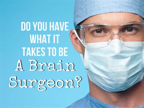 Brain surgery is no small procedure, so expect to stay in the hospital for a few days until your doctor clears you to be sent home. Do You Have What It Takes To Be A Brain Surgeon? | Playbuzz