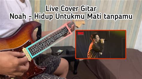 Live Cover Gitar Noah Hidup Untukmu Mati Tanpamu Versi Live Musik