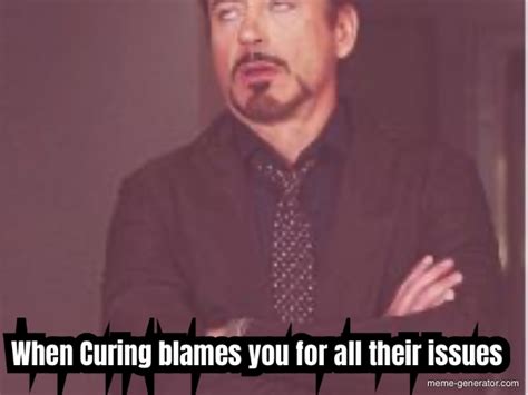 When Curing Blames You For All Their Issues Meme Generator