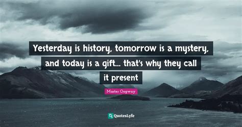 Yesterday Is History Tomorrow Is A Mystery And Today Is A T Th