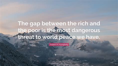 Hubert H Humphrey Quote The Gap Between The Rich And The Poor Is The