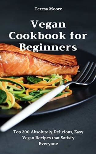Vegan Cookbook For Beginners Top 200 Absolutely Delicious Easy Vegan
