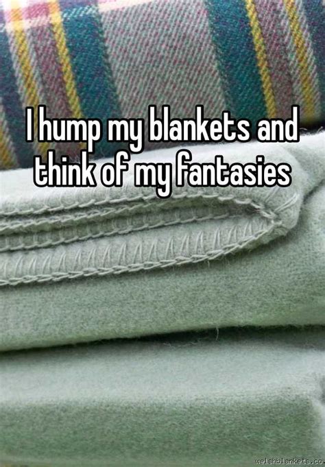 I Hump My Blankets And Think Of My Fantasies