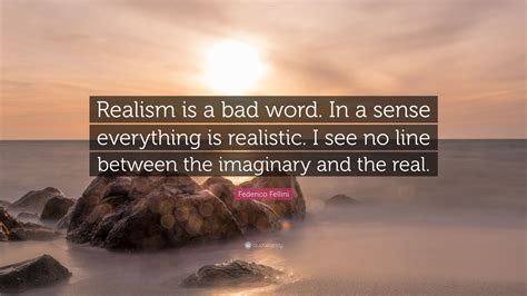 Federico Fellini Quote “realism Is A Bad Word In A Sense Everything