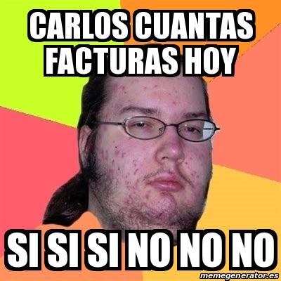 Meme Friki Carlos Cuantas Facturas Hoy Si Si Si No No No