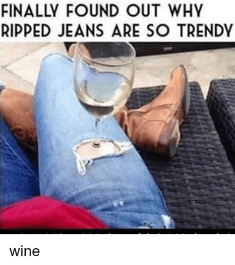 Ripped Jeans Are So Trendy Wine Meme On Meme