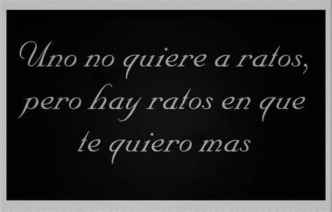 〽️uno No Quiere A Ratos Pero Hay Ratos En Que Te Quiero Mas Words