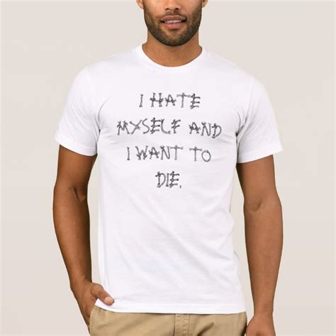 I Hate Myself Andi Want To Die T Shirt