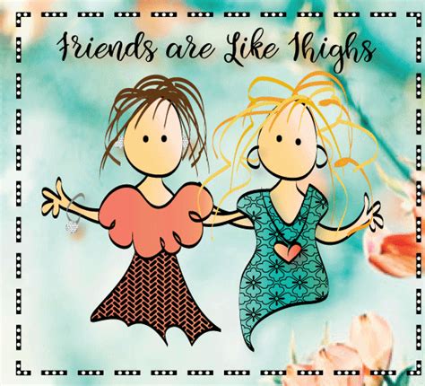 A best friend should be there for us all the time, no matter what the situation may be. Friends Are Like Thighs! Free For Best Friends eCards ...