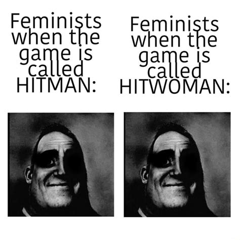 Feminists Feminists When The Ca Hitwoman Ifunny