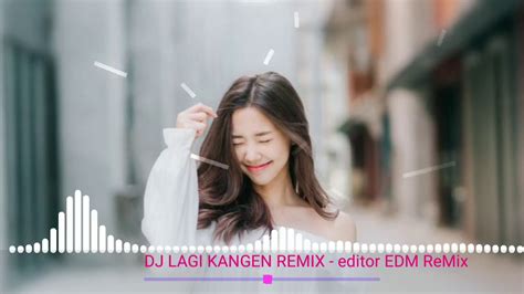 Lagi Kangen Remix Nhạc Tik Tok Thái Lan Remix Nhạc Tik Tok Thái Lan