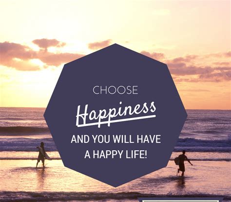 choose happiness and you will have a happy life… it s a lovely life