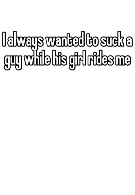 I Always Wanted To Suck A Guy While His Girl Rides Me