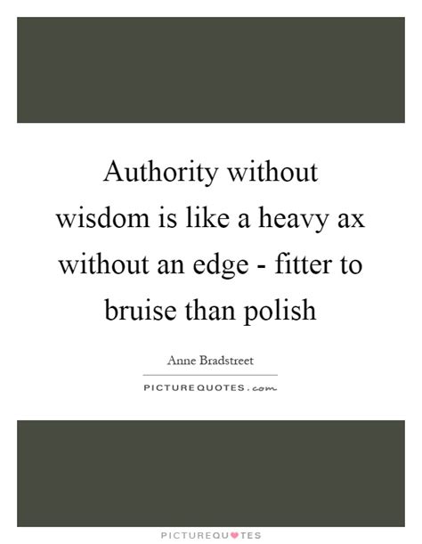 Authority Without Wisdom Is Like A Heavy Ax Without An Edge