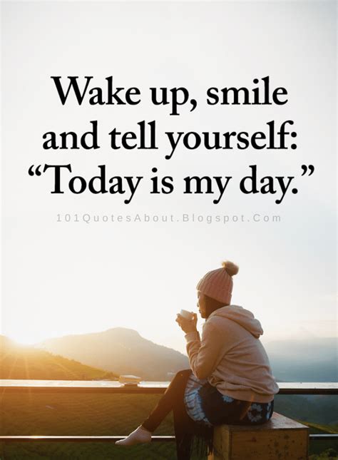 Today Is My Day Quotes Wake Up Smile And Tell Yourself Today Is My Day