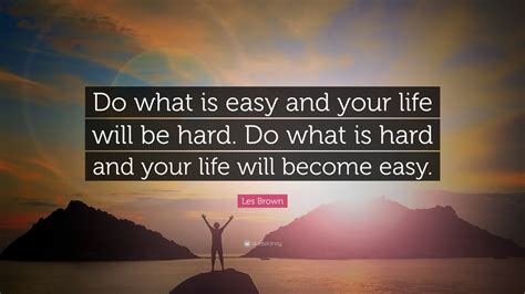 Les Brown Quote “do What Is Easy And Your Life Will Be Hard Do What