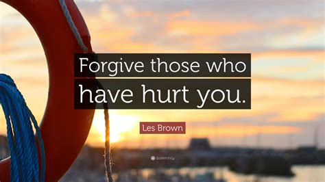 Les Brown Quote Forgive Those Who Have Hurt You
