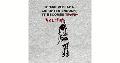 Banksy If You Repeat A Lie Often Enough It Becomes Politics Banksy