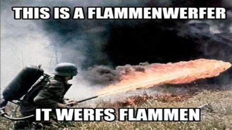 This Is A Flammenwerfer It Werfs Flammen Know Your Meme