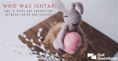 Who Was Ishtar And Is There Any Connection Between Ishtar And Easter