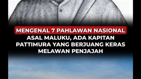 Mengenal Pahlawan Nasional Asal Maluku Ada Kapitan Pattimura Yang The