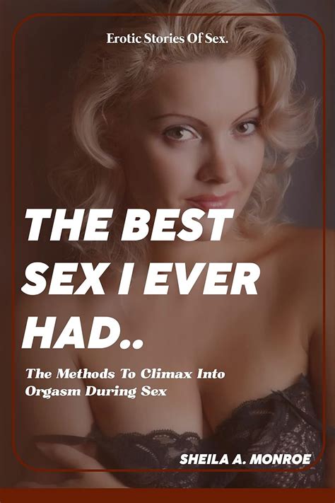 The Best Sex I Ever Had The Methods To Climax Into Orgasm Kindle Edition By Monero Sheila