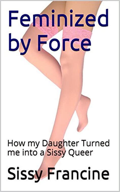 Feminized By Force How My Daughter Turned Me Into A Sissy Queer Ebook